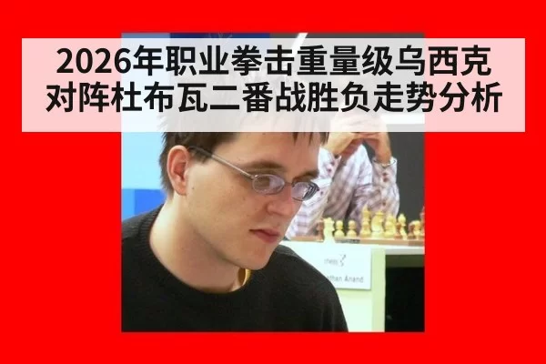 2026年职业拳击重量级乌西克对阵杜布瓦二番战胜负走势分析
